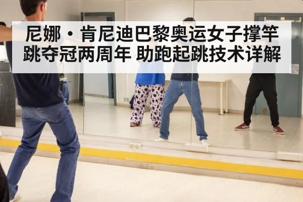尼娜·肯尼迪巴黎奥运女子撑竿跳夺冠两周年 助跑起跳技术详解