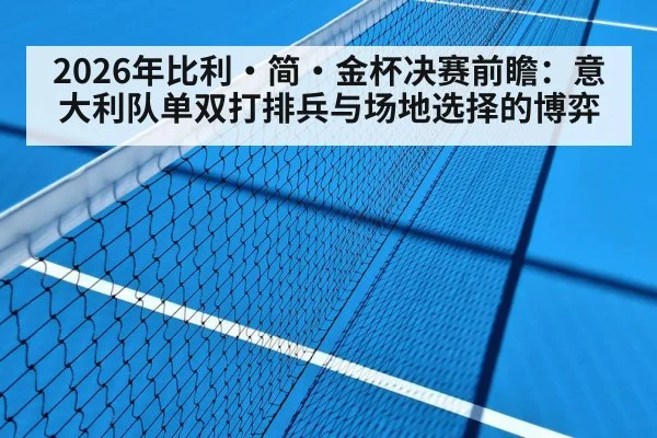 2026年比利·简·金杯决赛前瞻：意大利队单双打排兵与场地选择的博弈