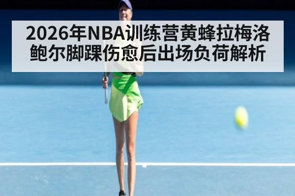 2026年NBA训练营黄蜂拉梅洛鲍尔脚踝伤愈后出场负荷解析