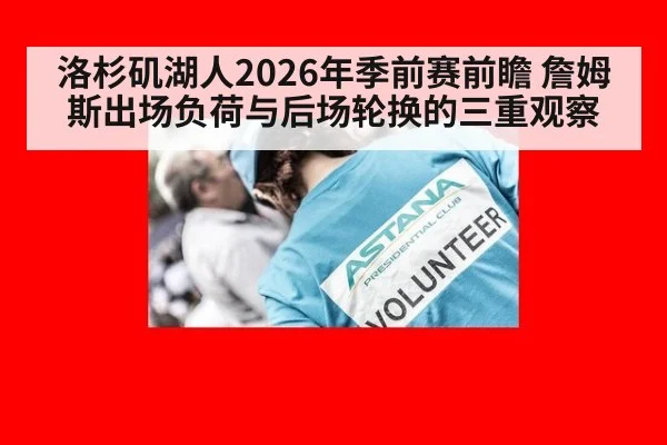 洛杉矶湖人2026年季前赛前瞻 詹姆斯出场负荷与后场轮换的三重观察