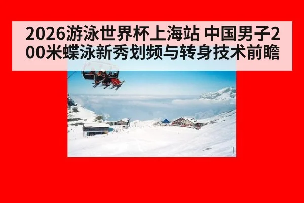 2026游泳世界杯上海站 中国男子200米蝶泳新秀划频与转身技术前瞻