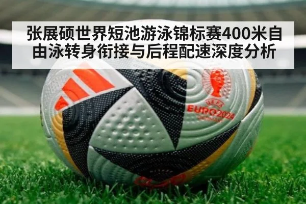 张展硕世界短池游泳锦标赛400米自由泳转身衔接与后程配速深度分析