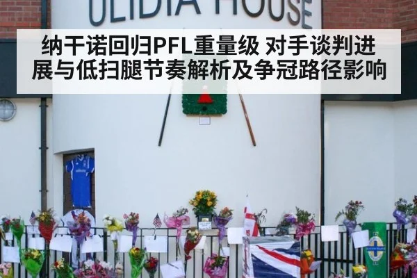 纳干诺回归PFL重量级 对手谈判进展与低扫腿节奏解析及争冠路径影响